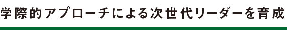 学際的アプローチによる次世代リーダーを育成