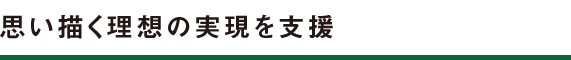 思い描く理想の実現を支援