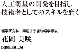 人工衛星の開発を目指し技術者としてのスキルを磨く　理学研究科 素粒子宇宙物理学専攻　花岡 美咲（和歌山県出身）